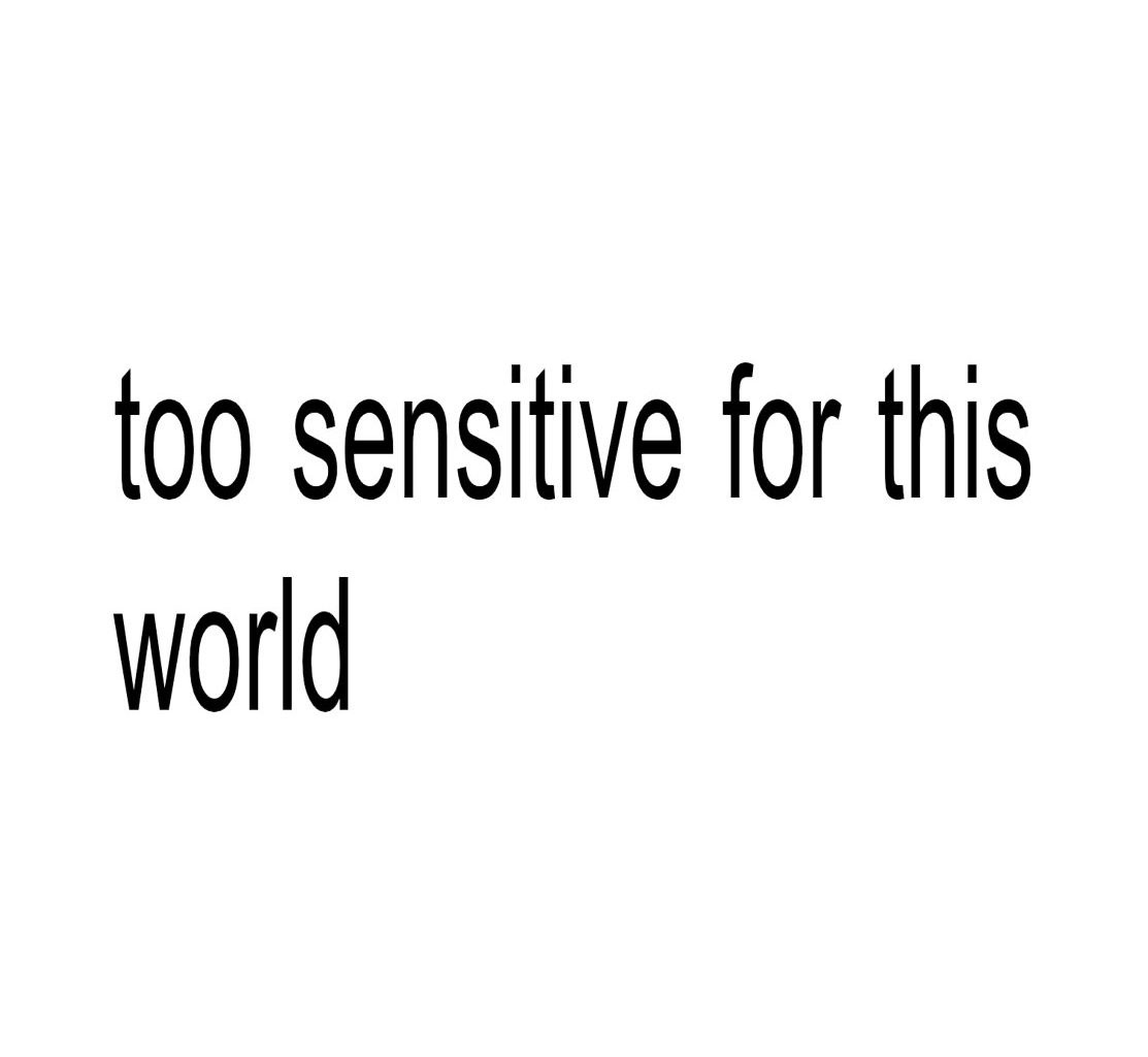 Too Sensitive For This World.