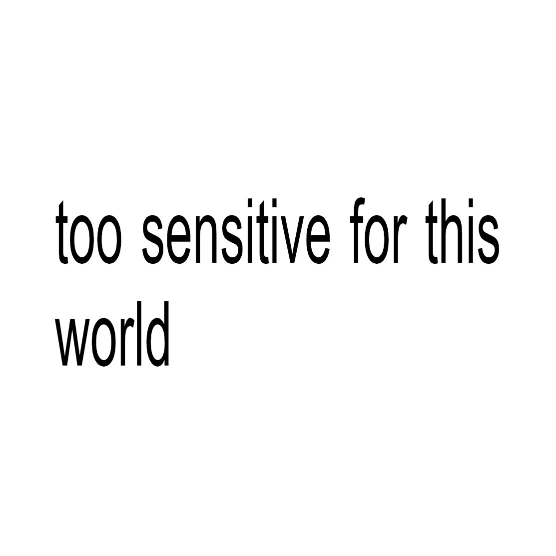 Too Sensitive For This World.